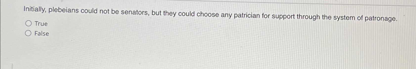  Initially, plebeians could not be senators, but they could choose any