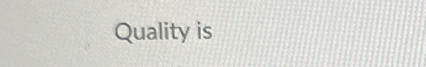  Quality is 