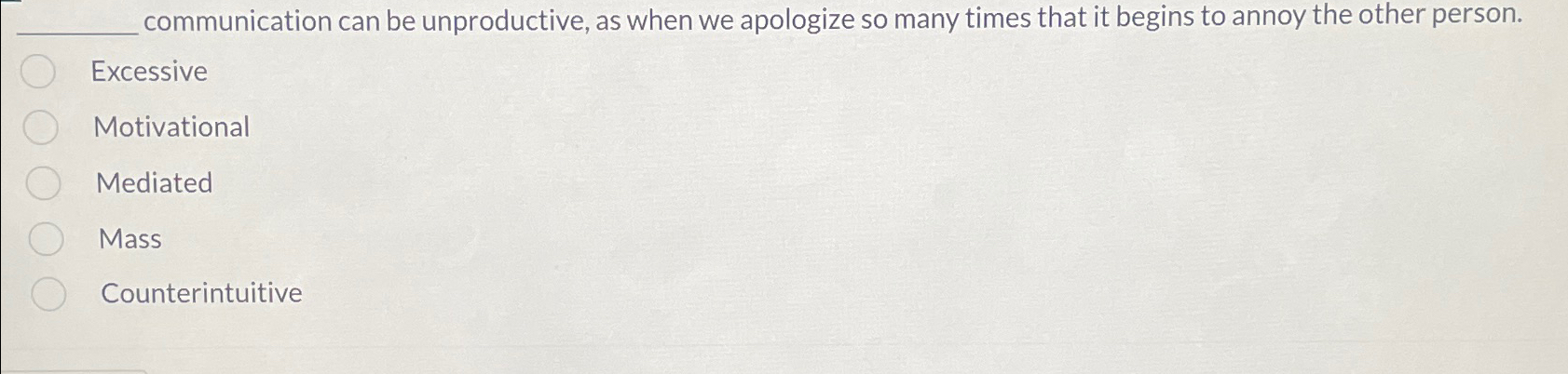  ?_____________communicationcanbeunproductive,aswhenweapologizesomanytimesthatitbeginstoannoytheotherperson. Excessive Motivational Mediated Mass Counterintuitive 