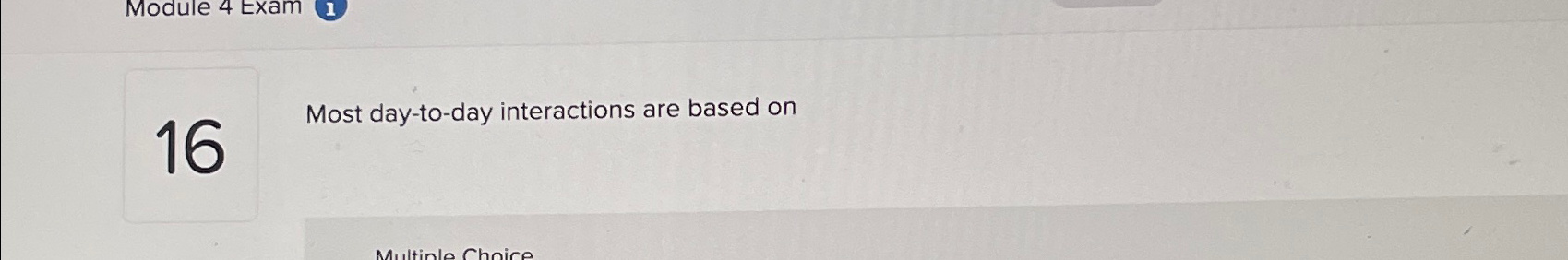  Module 4 Exam 1 Most day-to-day interactions are based on 