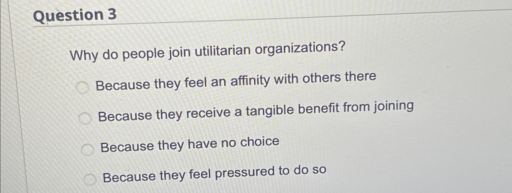  Question 3 Why do people join utilitarian organizations? Because they feel