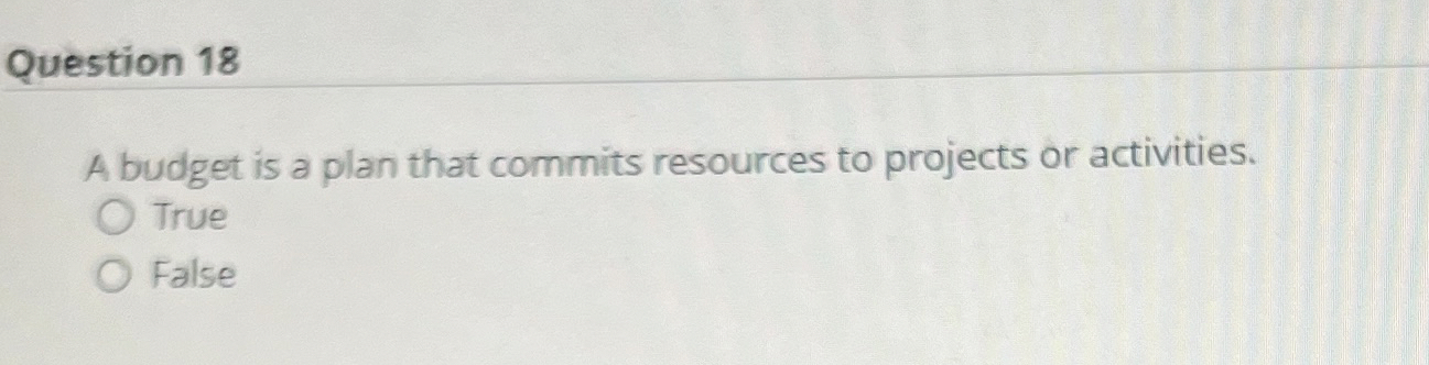  Question 18 A budget is a plan that commits resources to