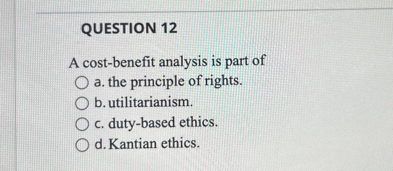  QUESTION 12 A cost-benefit analysis is part of a. the principle