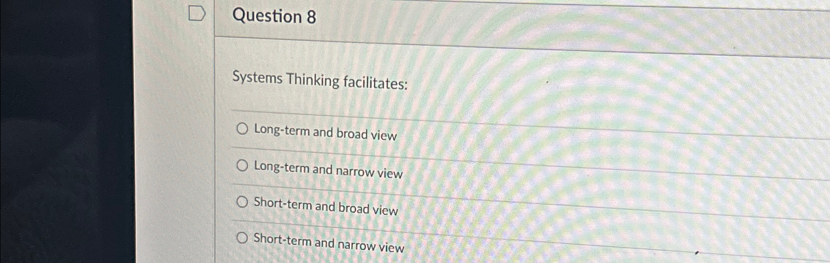  Question 8 Systems Thinking facilitates: Long-term and broad view Long-term and