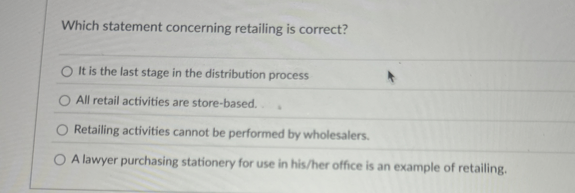  Which statement concerning retailing is correct? It is the last stage