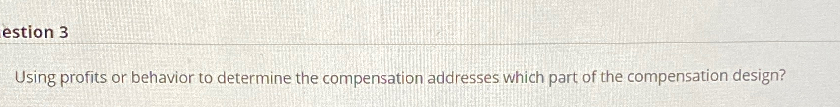  estion 3 Using profits or behavior to determine the compensation addresses