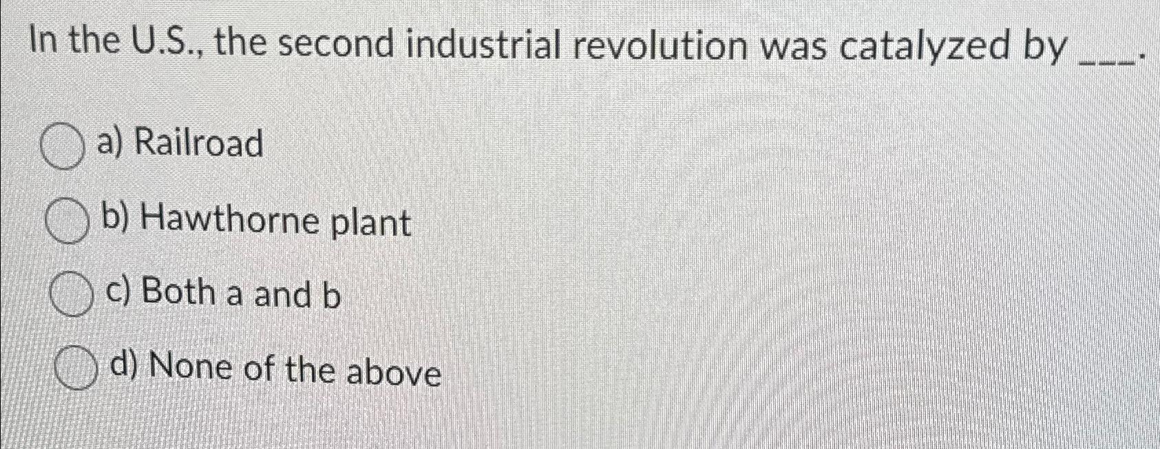  In the U.S., the second industrial revolution was catalyzed by a)