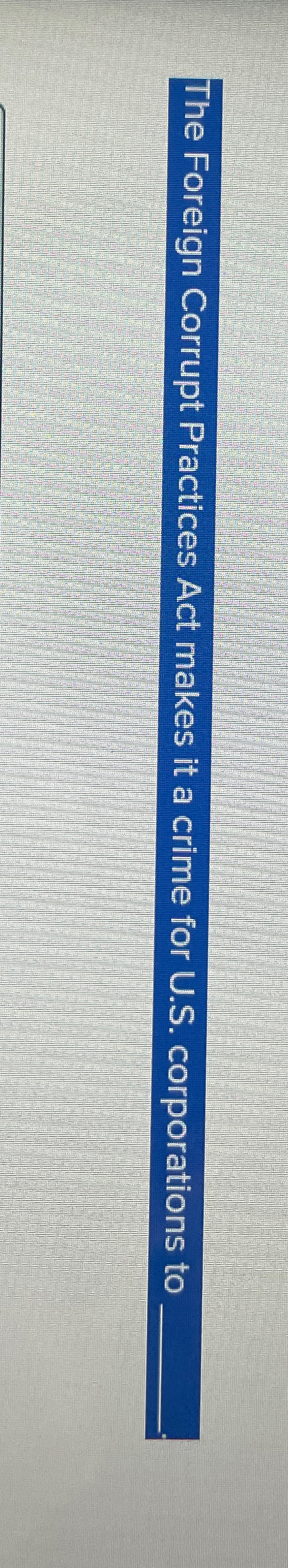  The Foreign Corrupt Practices Act makes it a crime for U.S.