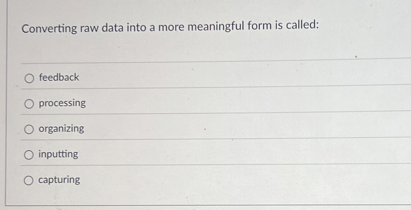  Converting raw data into a more meaningful form is called: feedback