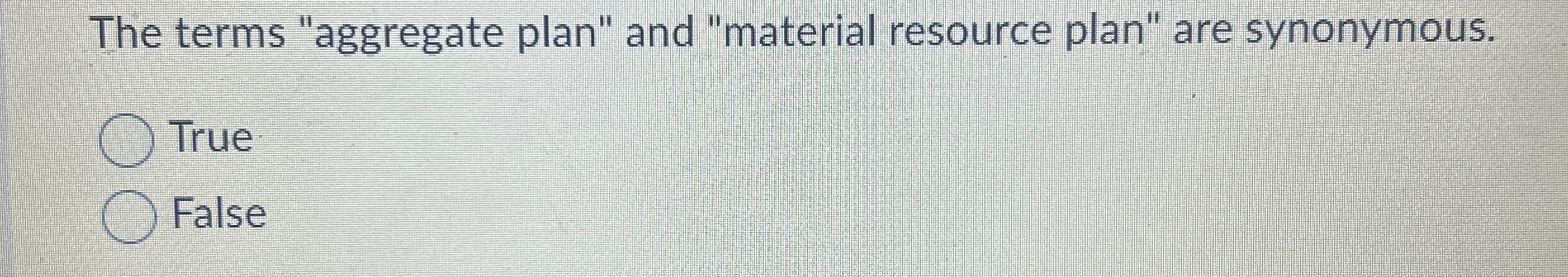  The terms "aggregate plan" and "material resource plan" are synonymous. True