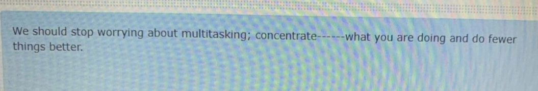  We should stop worrying about multitasking; concentrate things better. -what you