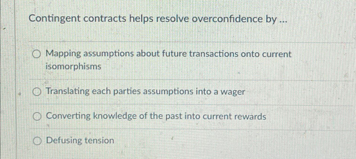  Contingent contracts helps resolve overconfidence by ... Mapping assumptions about future