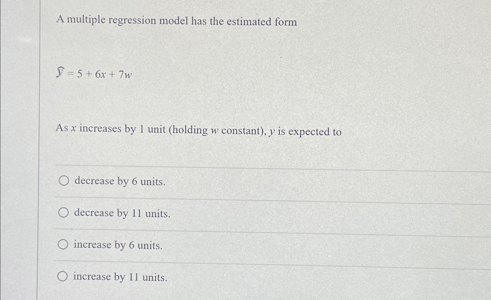  A multiple regression model has the estimated form widehat(y)=5+6x+7w As x