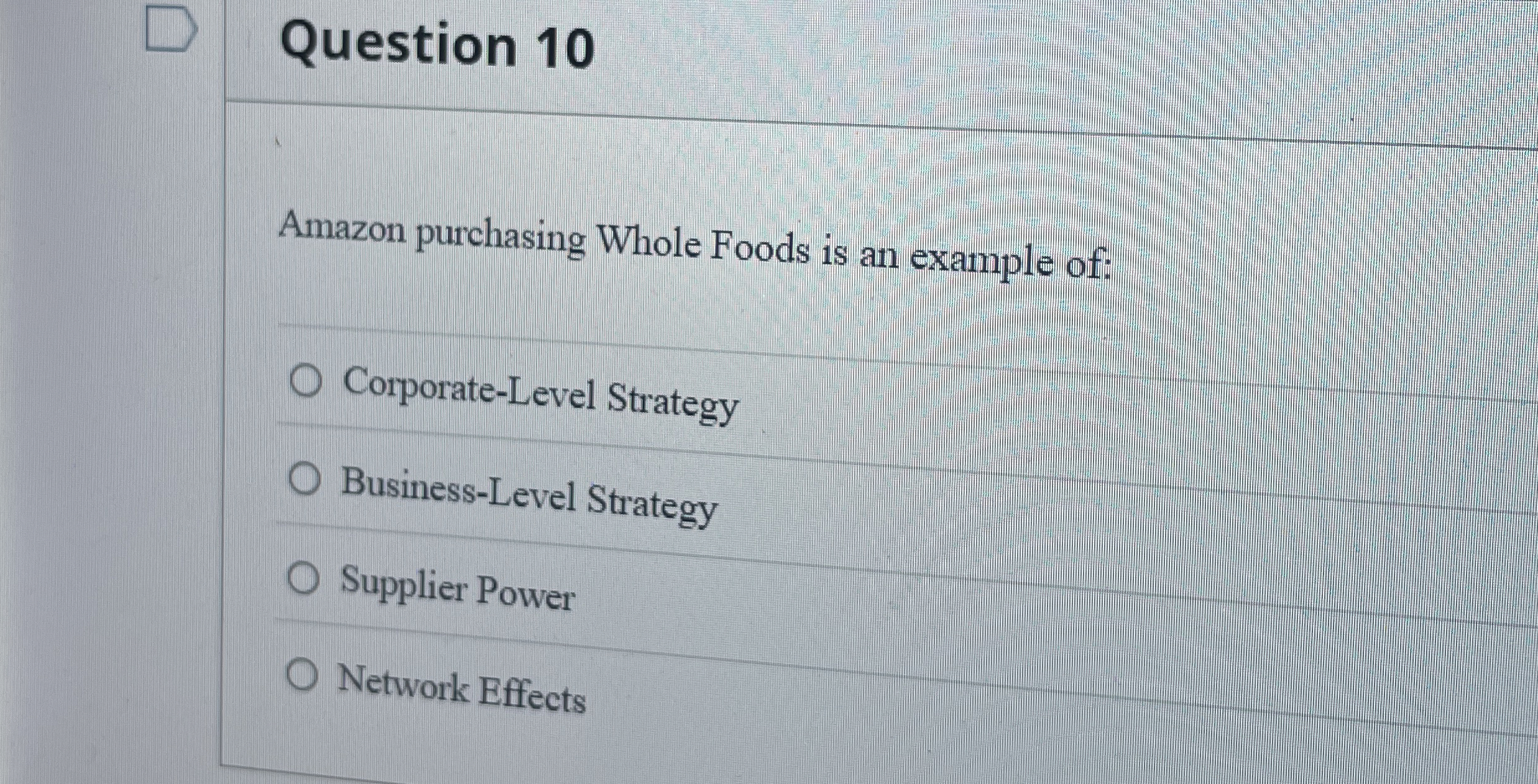  Question 10 Amazon purchasing Whole Foods is an example of: Corporate-Level
