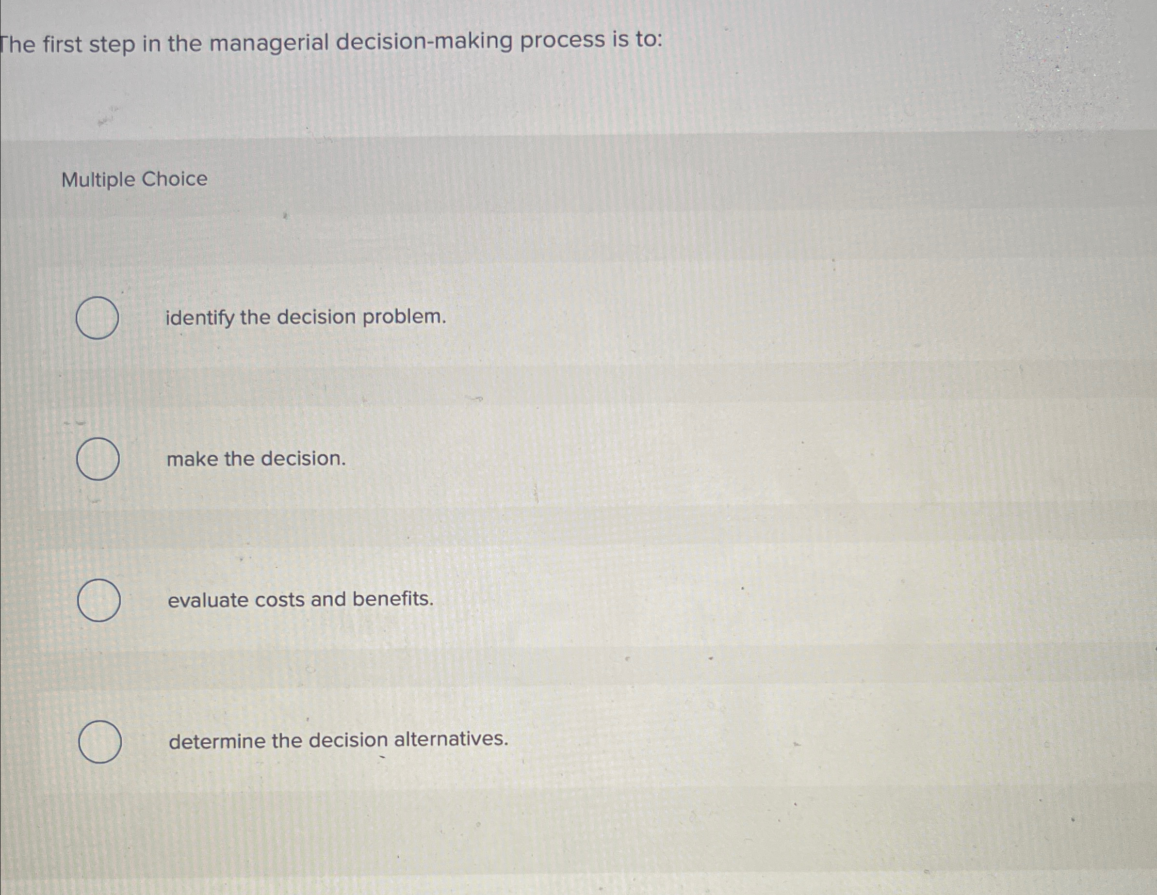  The first step in the managerial decision-making process is to: Multiple