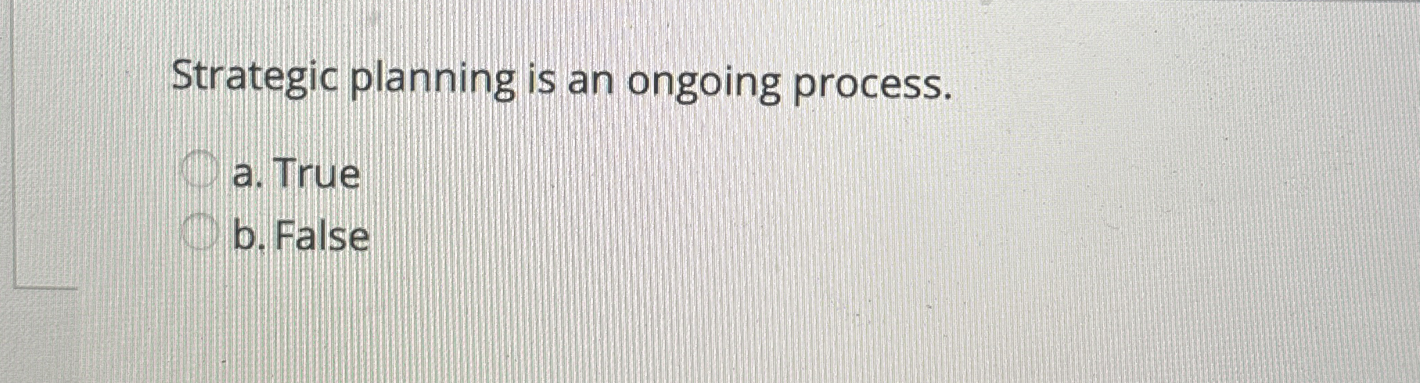  Strategic planning is an ongoing process. a. True b. False 