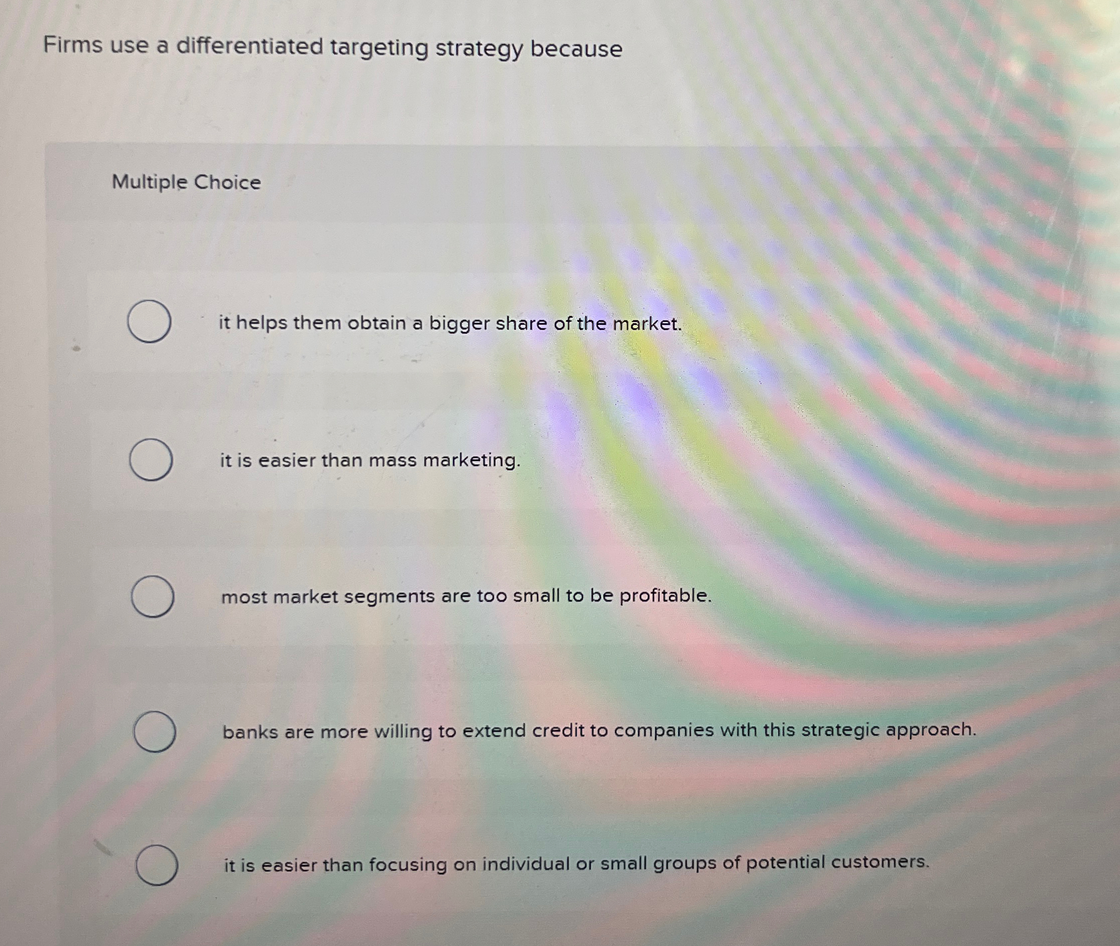  Firms use a differentiated targeting strategy because Multiple Choice it helps