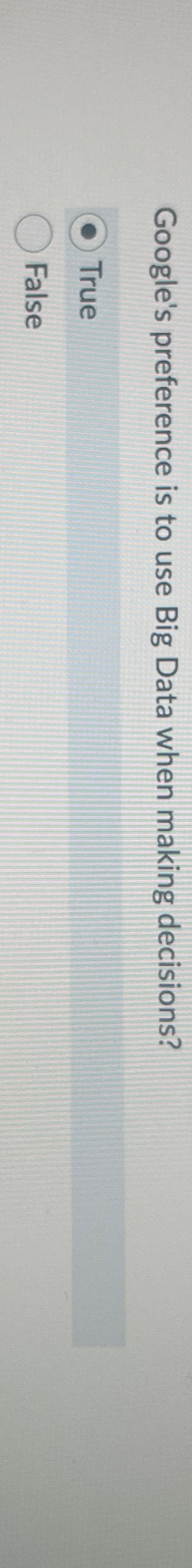  Google's preference is to use Big Data when making decisions? True