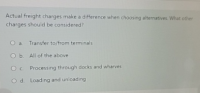  Actual freight charges make a difference when choosing alternatives. What other