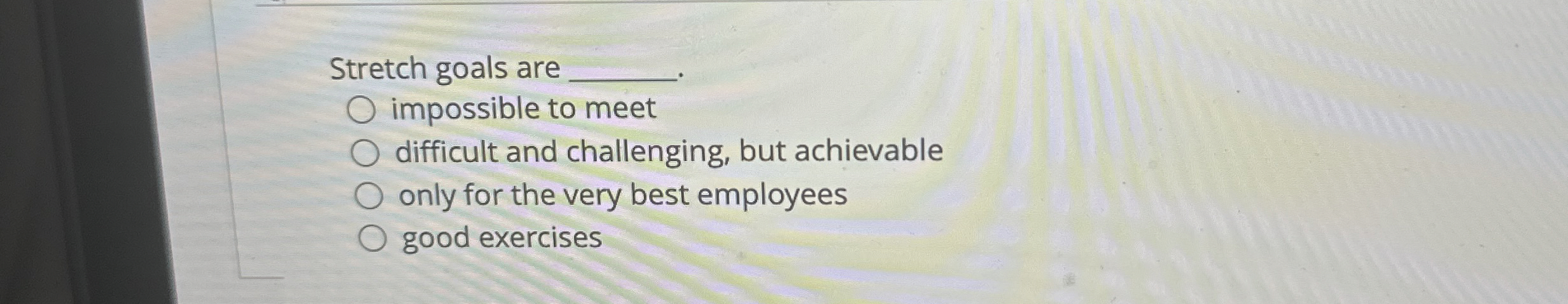  Stretch goals are . impossible to meet difficult and challenging, but