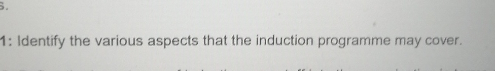 1: Identify the various aspects that the induction programme may cover.