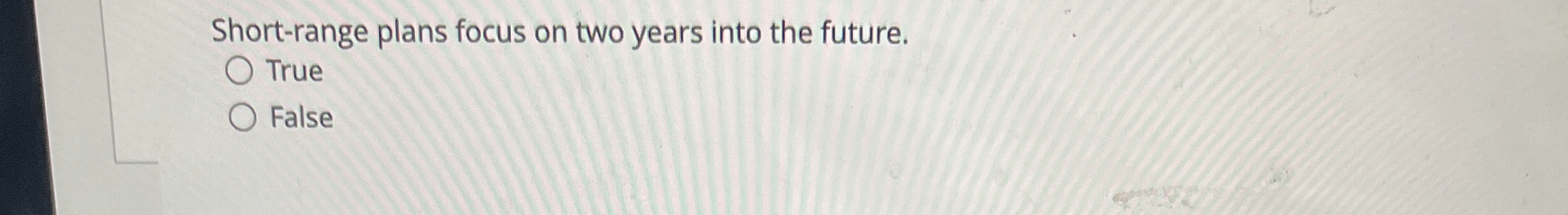  Short-range plans focus on two years into the future. True False