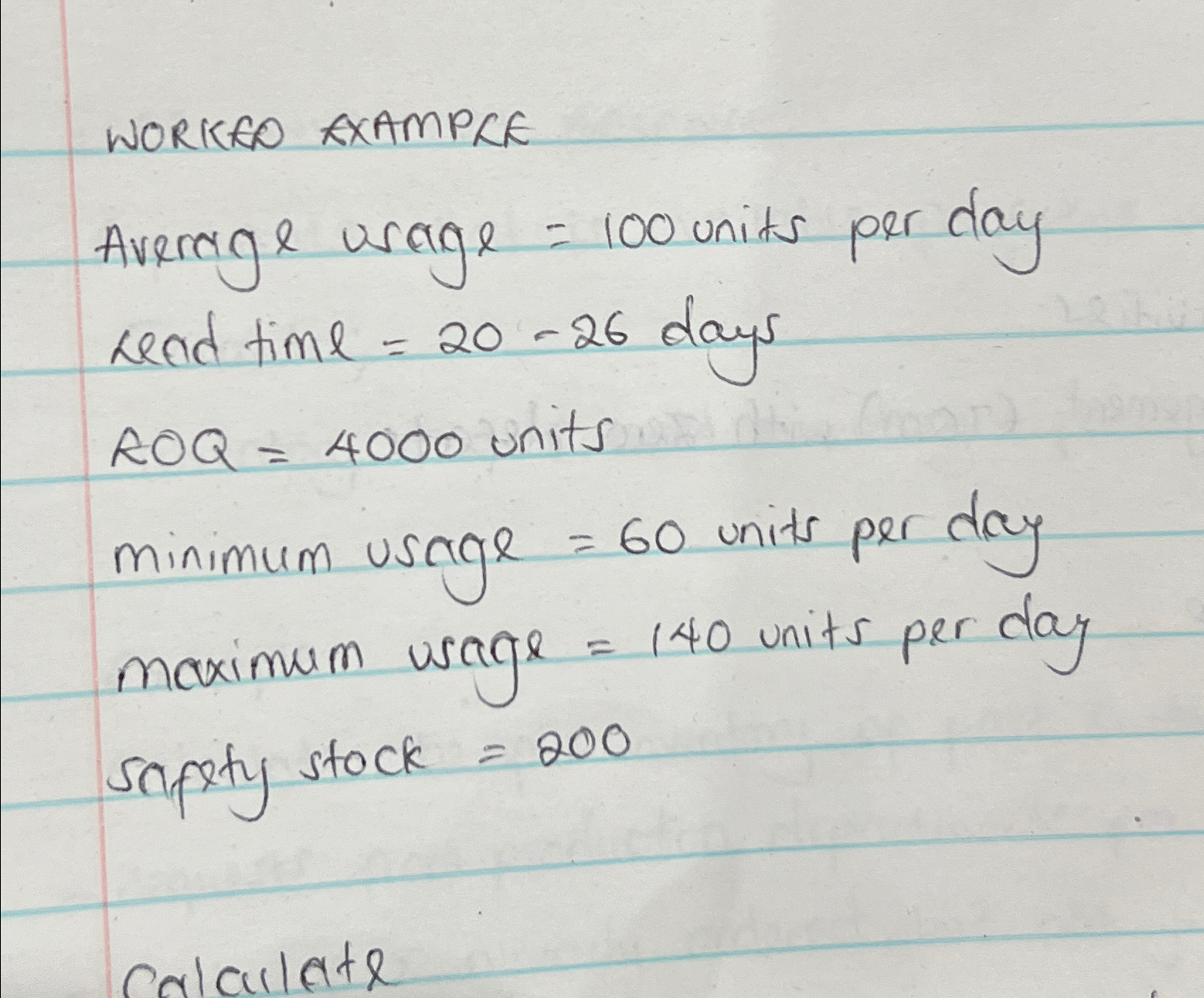  WORKEO EXAMPKE Average usage =100 units per day Lead time =20-26
