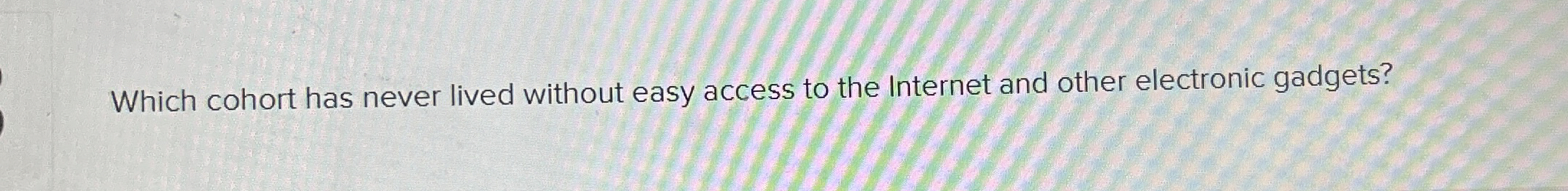  Which cohort has never lived without easy access to the Internet