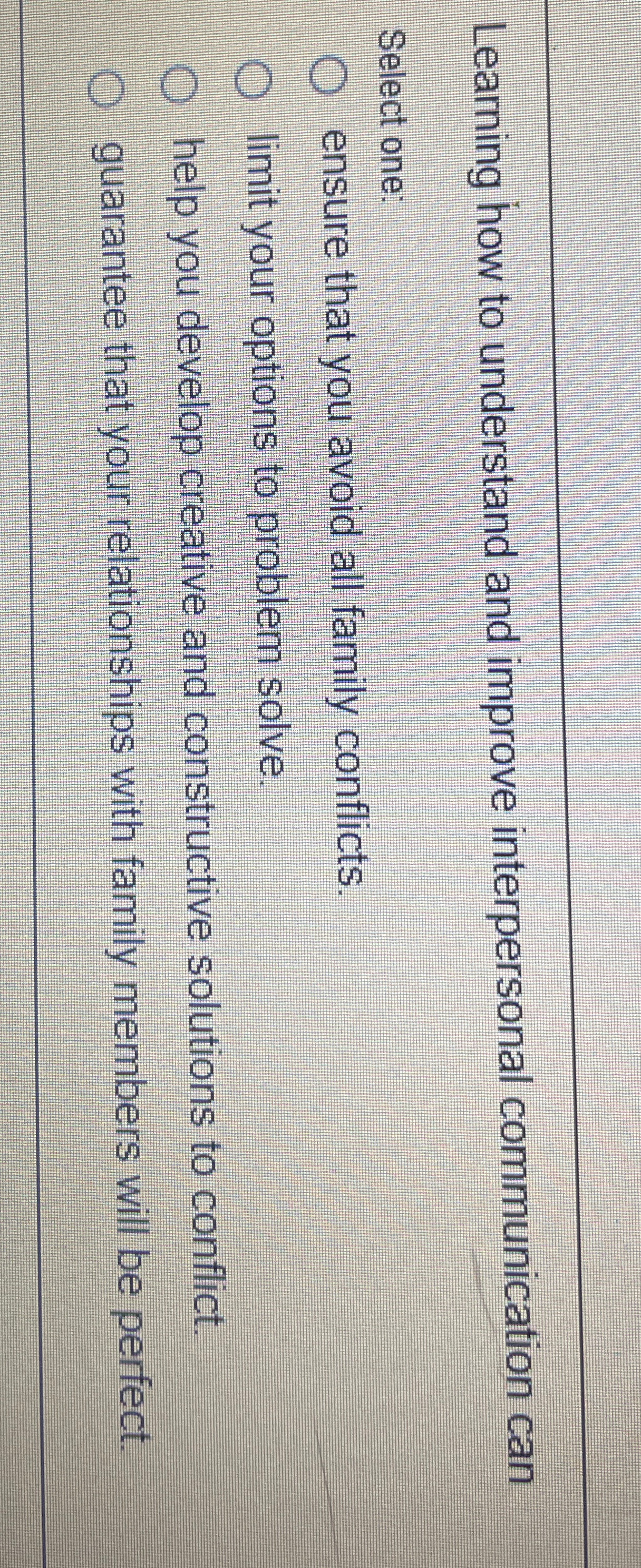  Learning how to understand and improve interpersonal communication can Select one: