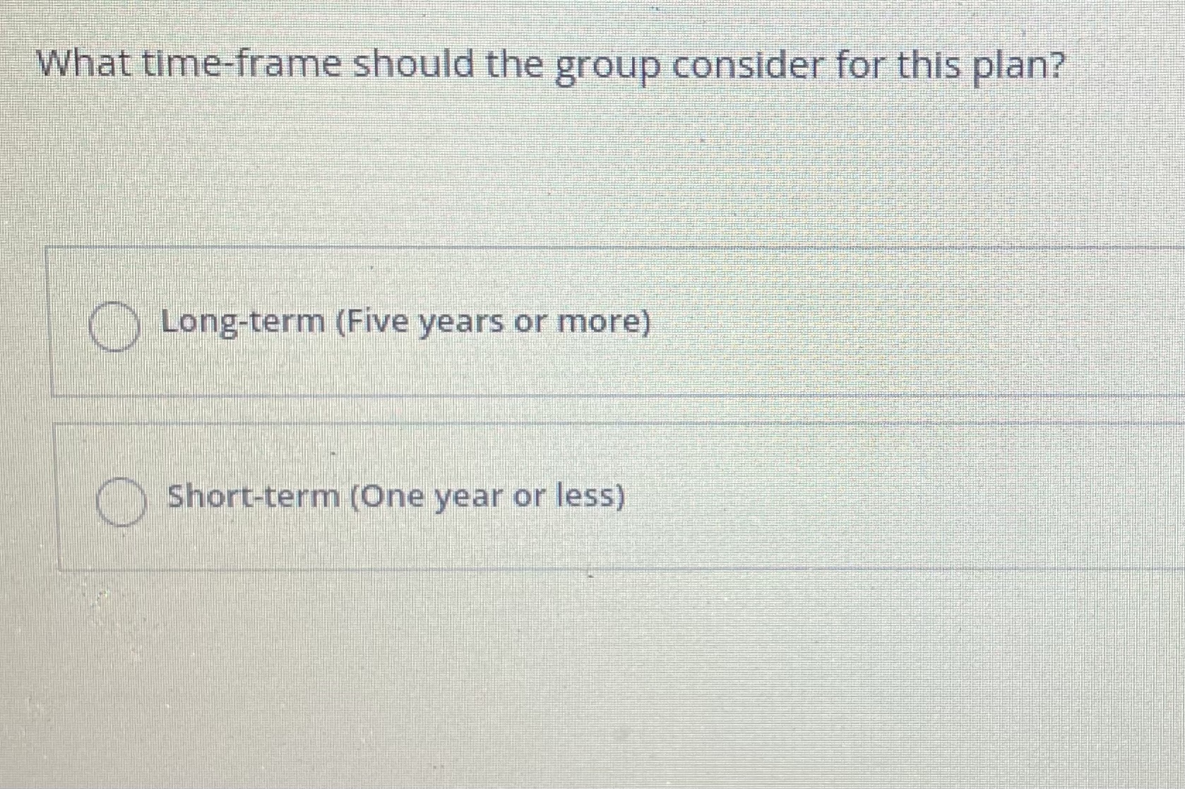  What time-frame should the group consider for this plan? Long-term (Five