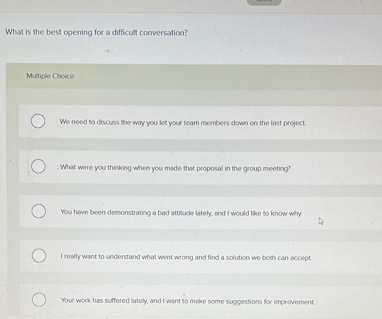  What is the best opening for a difficult conversation? Multiple Choice