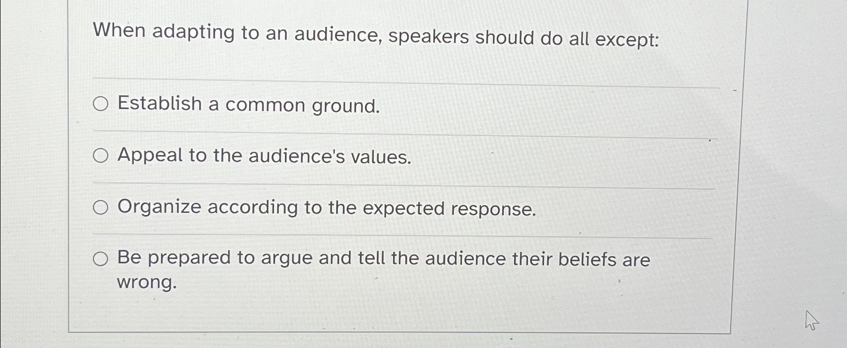  When adapting to an audience, speakers should do all except: Establish