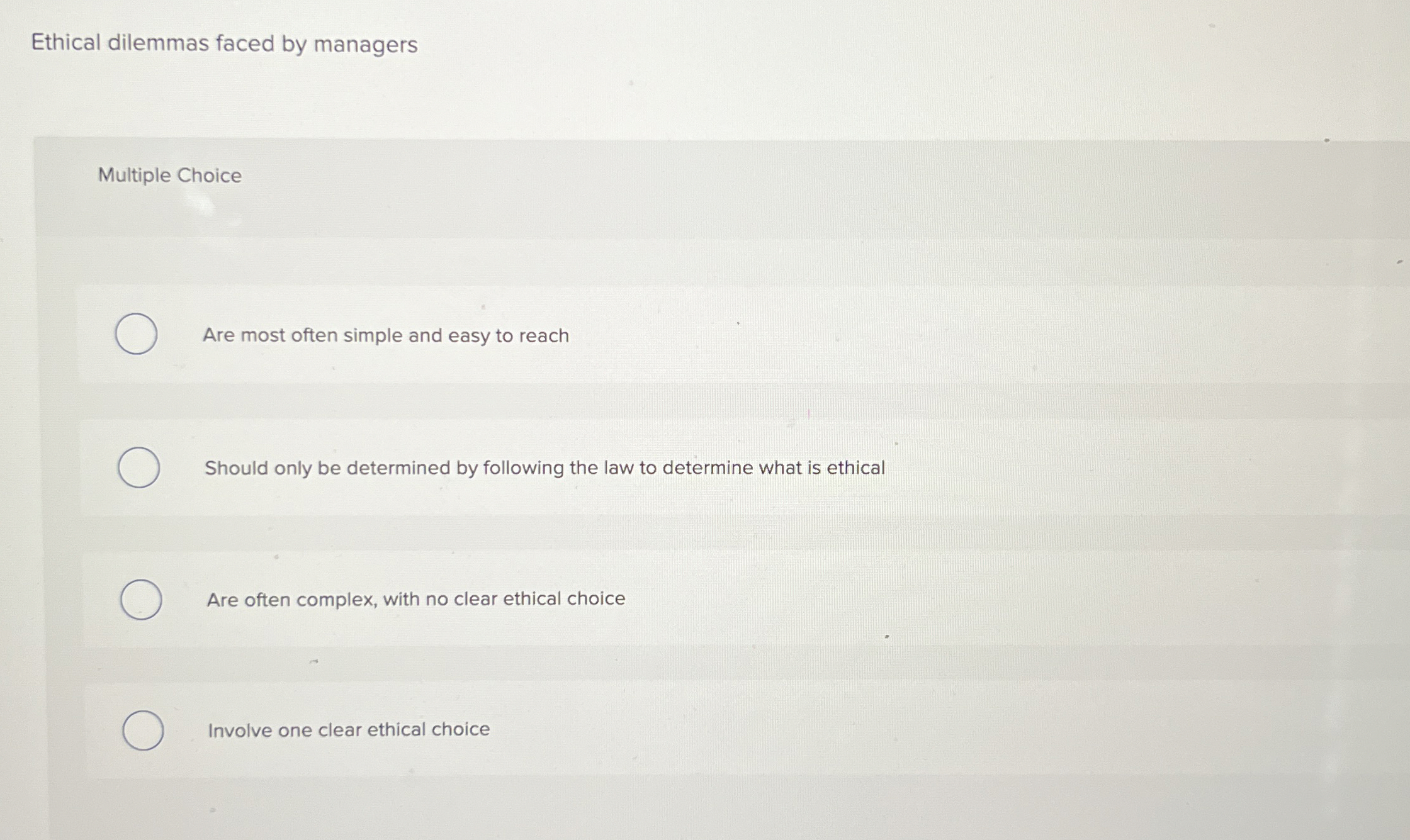  Ethical dilemmas faced by managers Multiple Choice Are most often simple