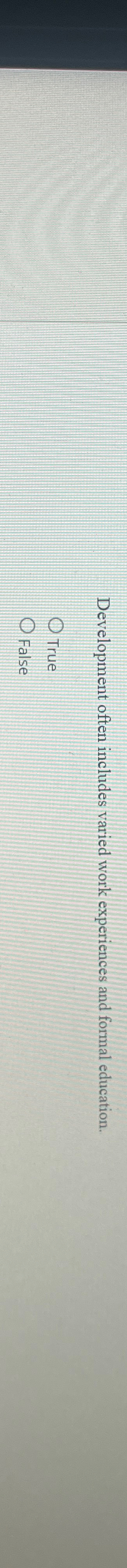  Development often includes varied work experiences and formal education. True False
