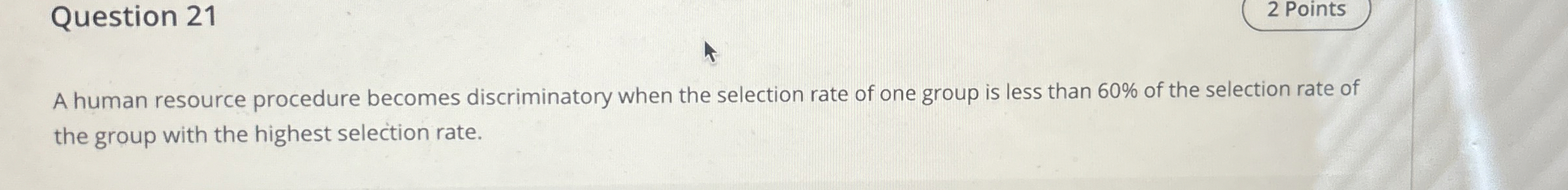  Question 21 A human resource procedure becomes discriminatory when the selection