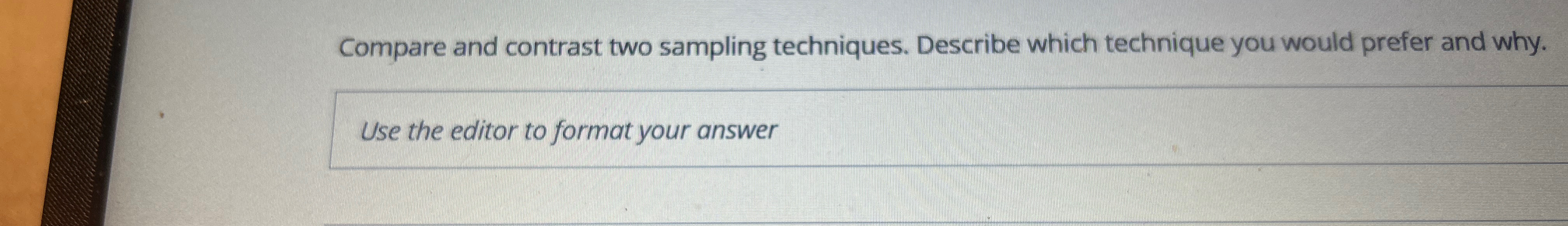  Compare and contrast two sampling techniques. Describe which technique you would