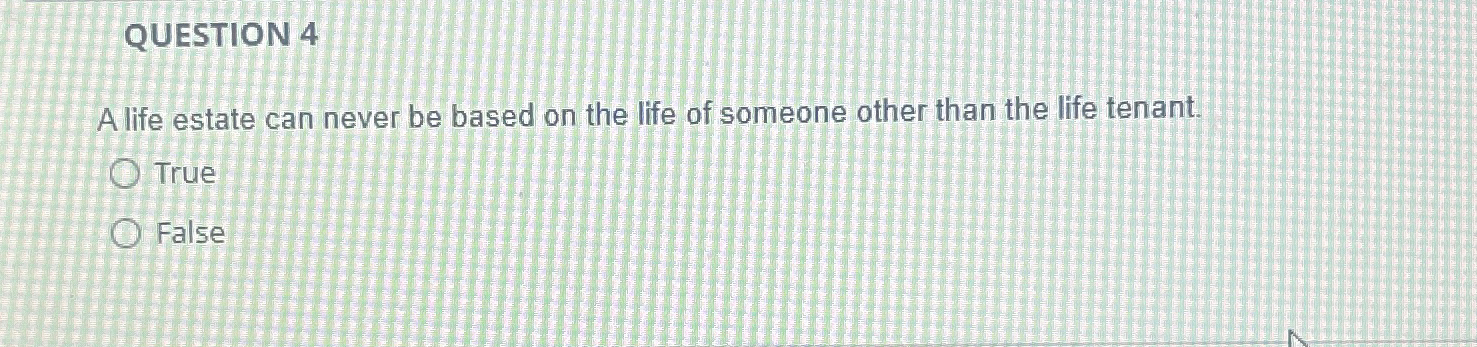  QUESTION 4 A life estate can never be based on the