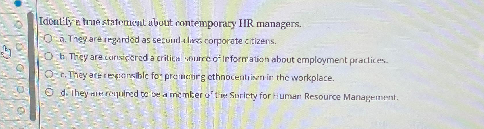  Identify a true statement about contemporary HR managers. a. They are