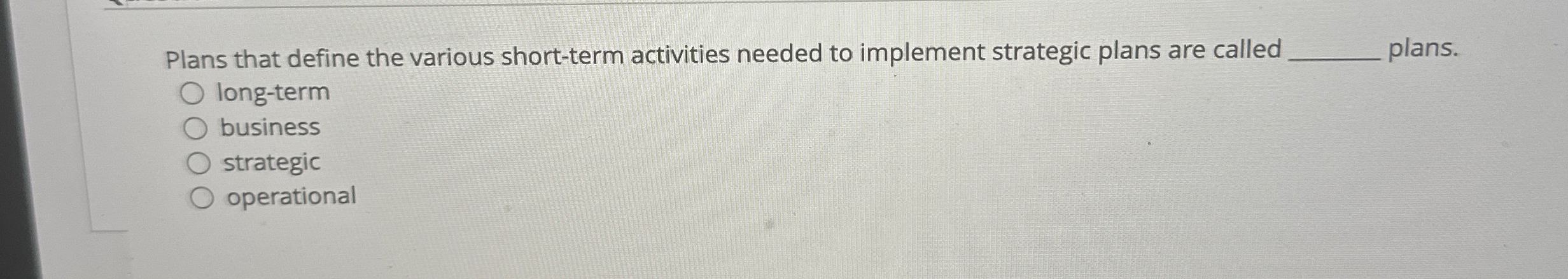  Plans that define the various short-term activities needed to implement strategic