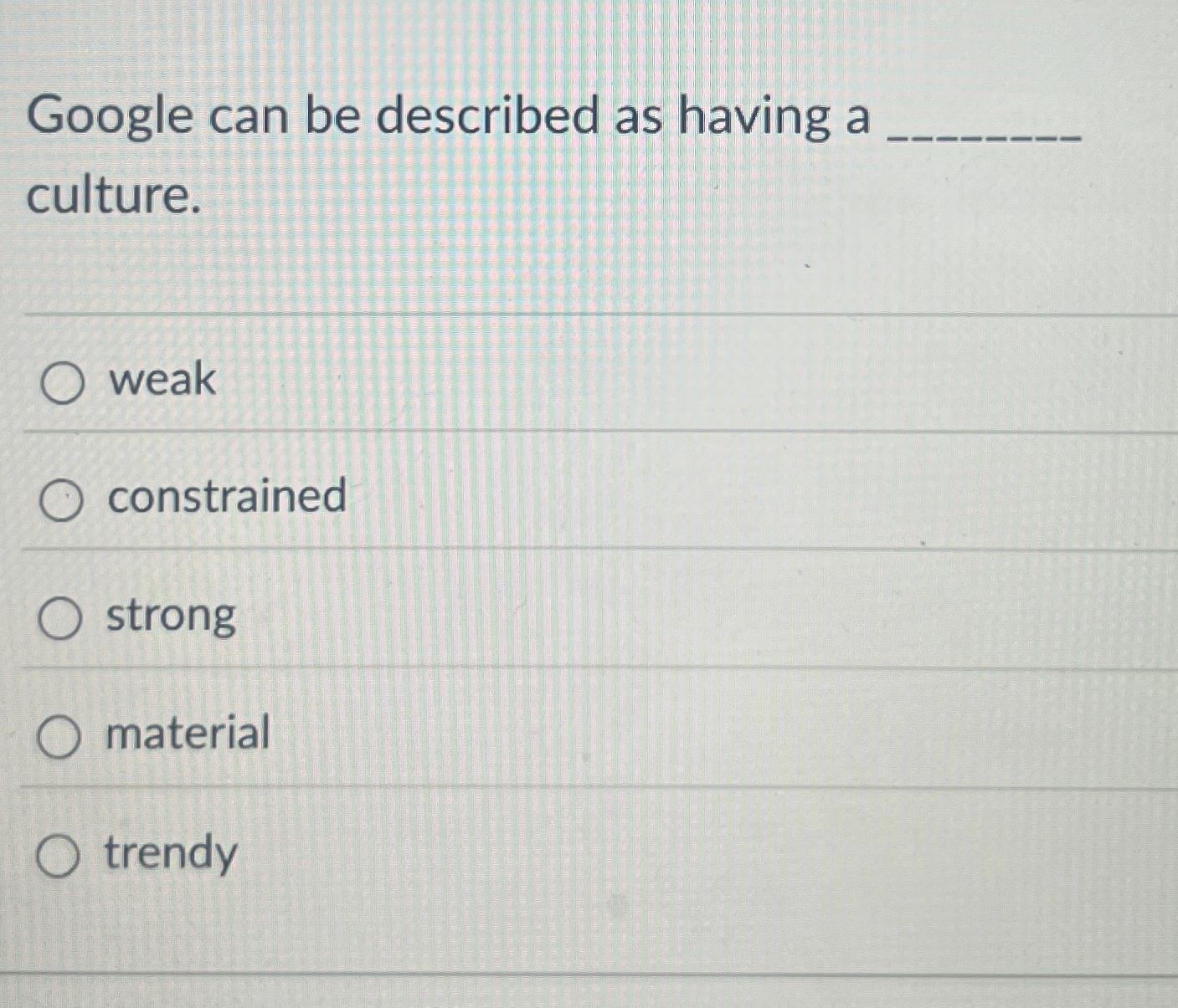  Google can be described as having a culture. weak constrained strong