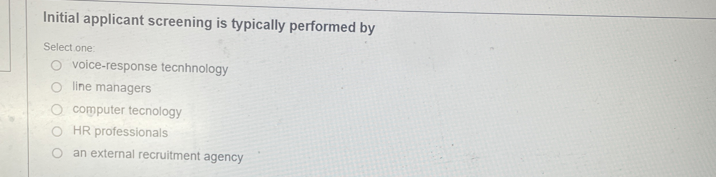  Initial applicant screening is typically performed by Select one: voice-response tecnhnology