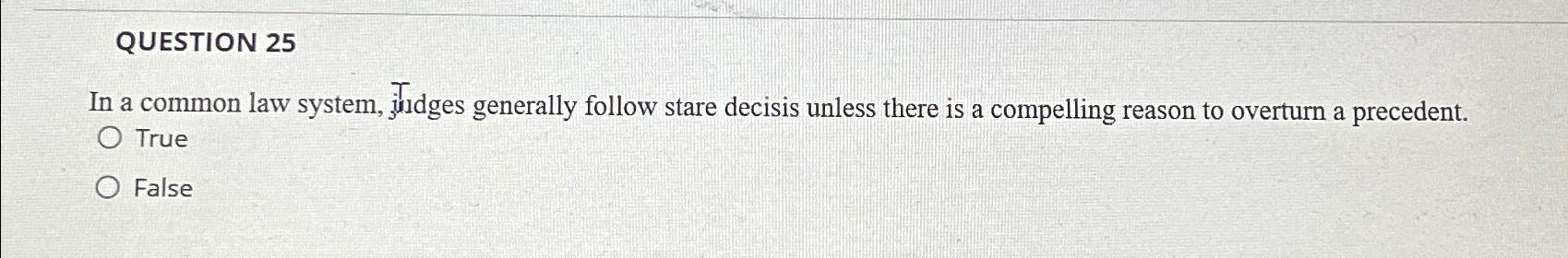  QUESTION 25 In a common law system, juidges generally follow stare