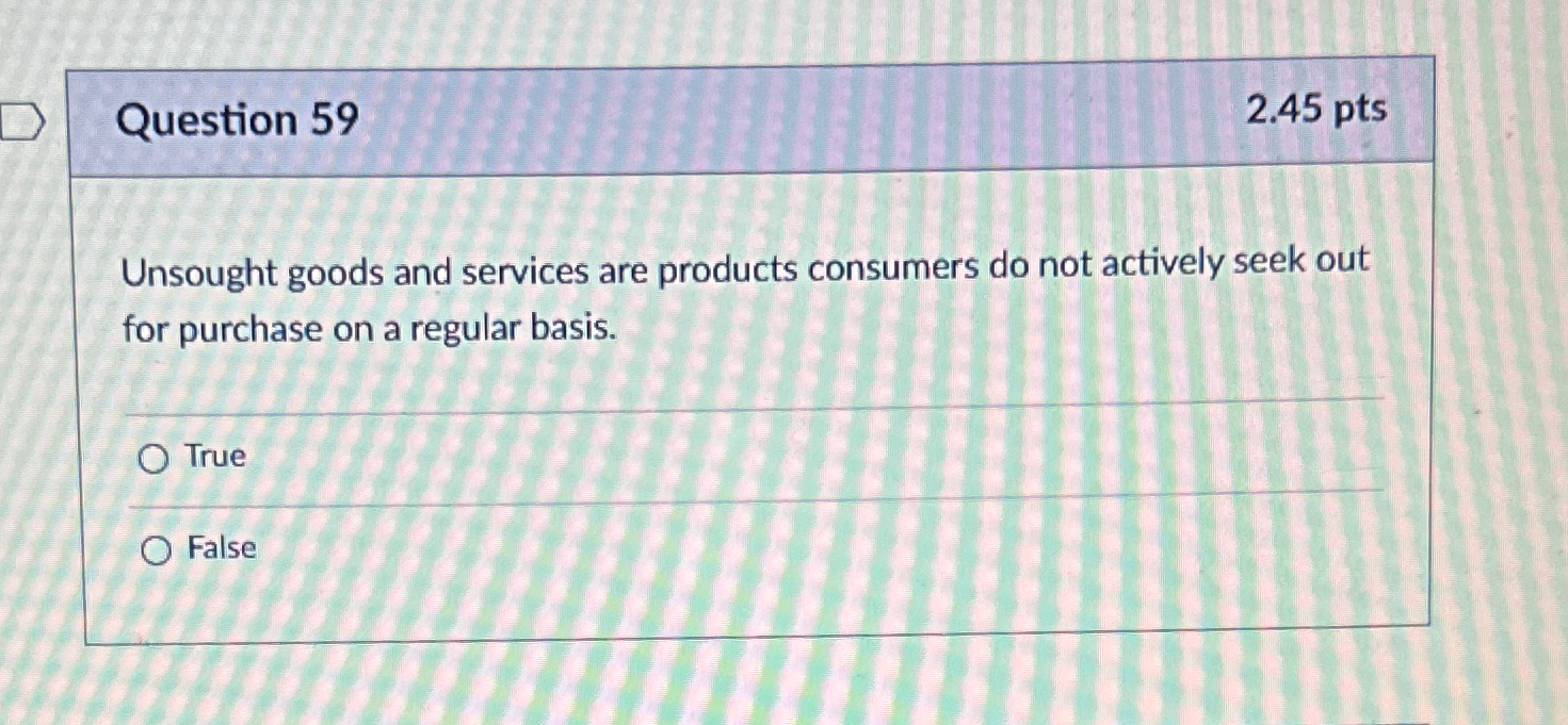  Question 59 2.45pts Unsought goods and services are products consumers do
