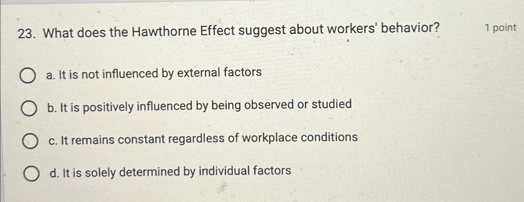  What does the Hawthorne Effect suggest about workers' behavior? 1 point
