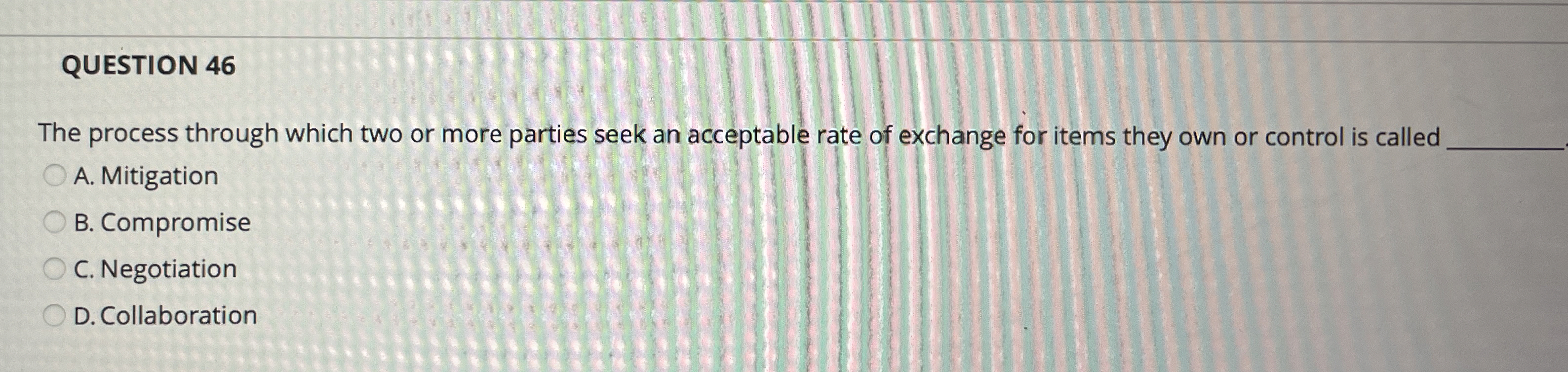  QUESTION 46 The process through which two or more parties seek