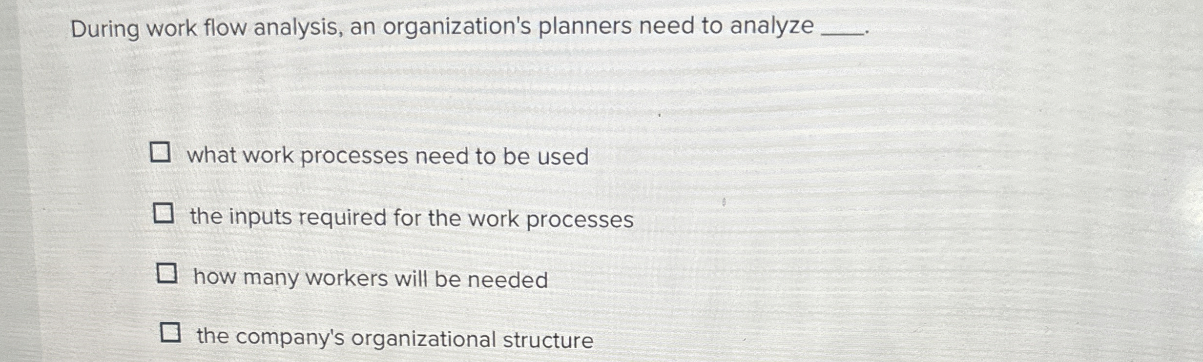  During work flow analysis, an organization's planners need to analyze what