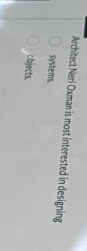  Architect Neri Oxman is most interested in designing systems. objects. 