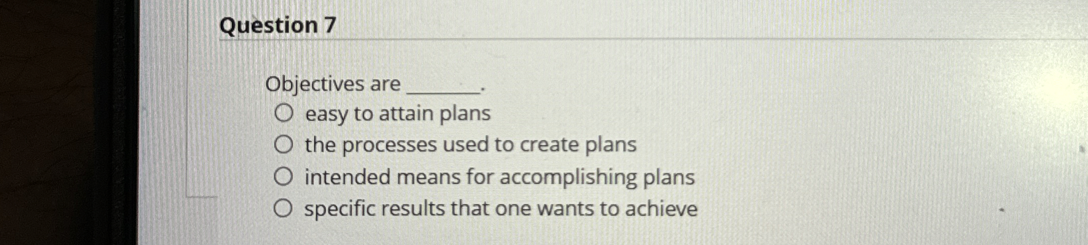  Question 7 Objectives are easy to attain plans the processes used