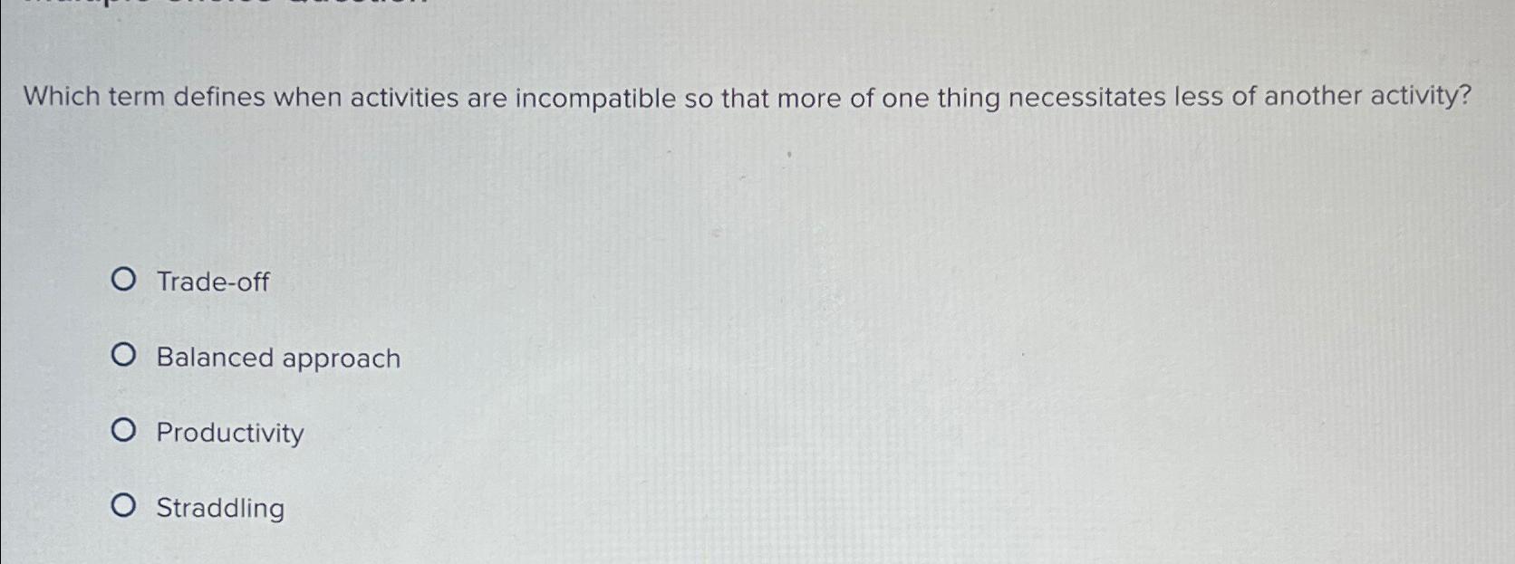  Which term defines when activities are incompatible so that more of