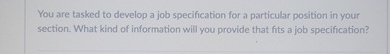  You are tasked to develop a job specification for a particular